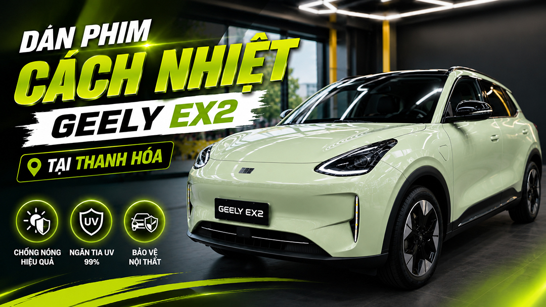 Dán phim cách nhiệt cho Geely EX2 tại Thanh Hóa – Giải pháp chống nóng hiệu quả